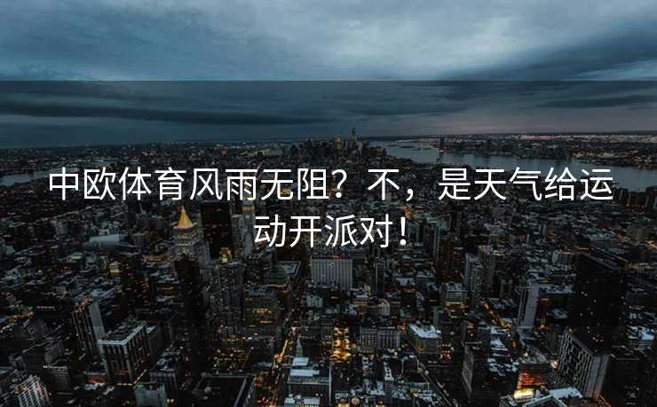 中欧体育风雨无阻？不，是天气给运动开派对！