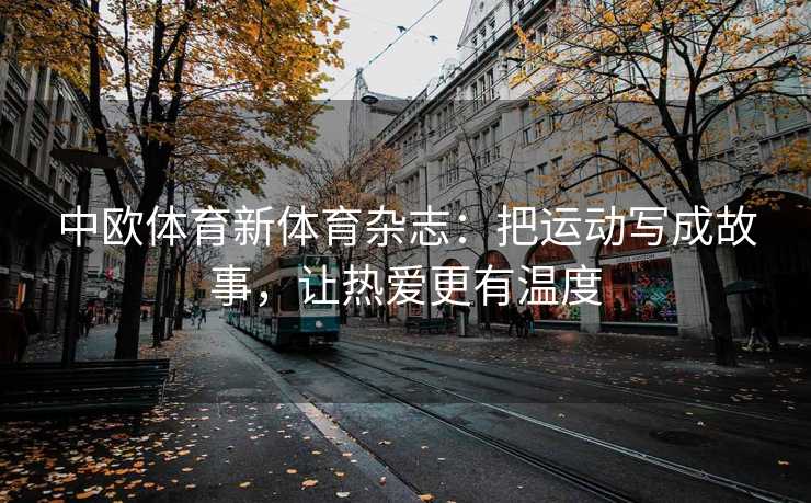 中欧体育新体育杂志：把运动写成故事，让热爱更有温度