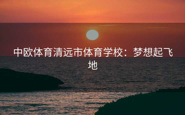 中欧体育清远市体育学校：梦想起飞地