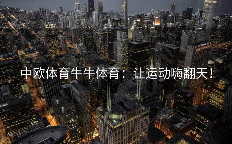 中欧体育牛牛体育：让运动嗨翻天！