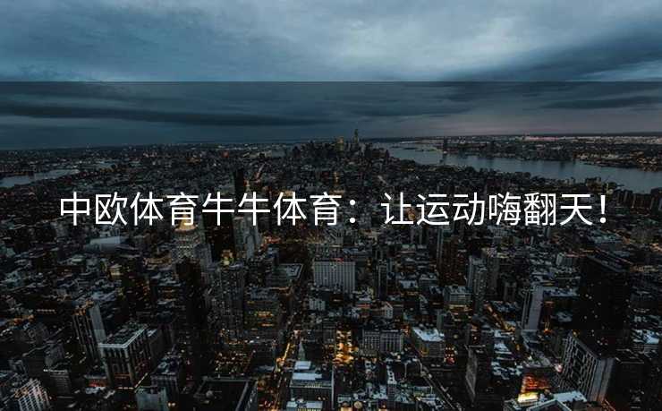 中欧体育牛牛体育：让运动嗨翻天！