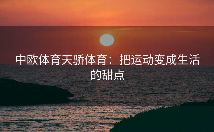 中欧体育天骄体育：把运动变成生活的甜点