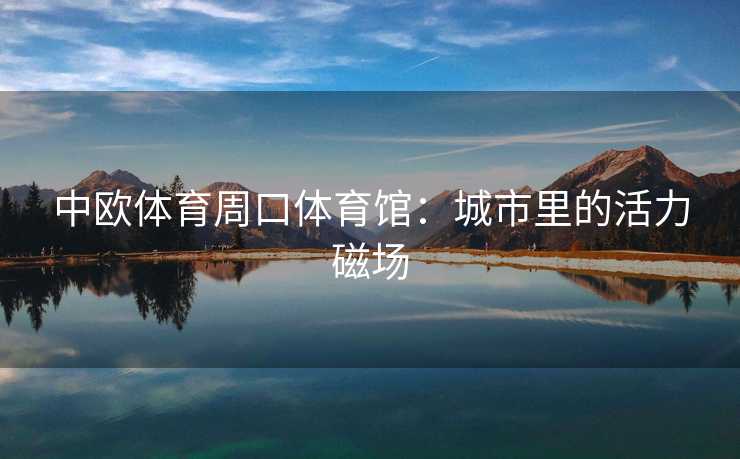 中欧体育周口体育馆：城市里的活力磁场