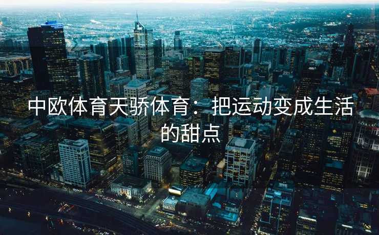 中欧体育天骄体育：把运动变成生活的甜点