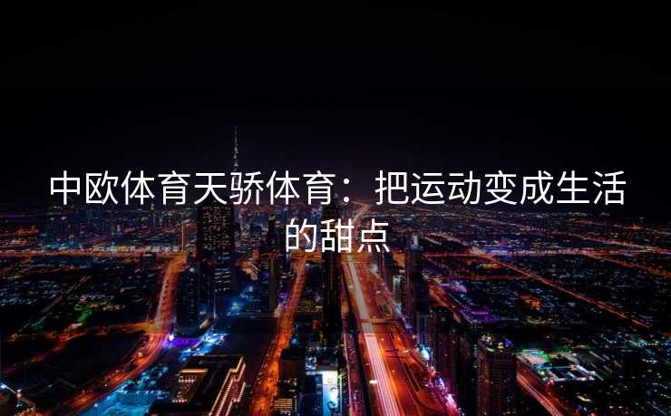 中欧体育天骄体育：把运动变成生活的甜点