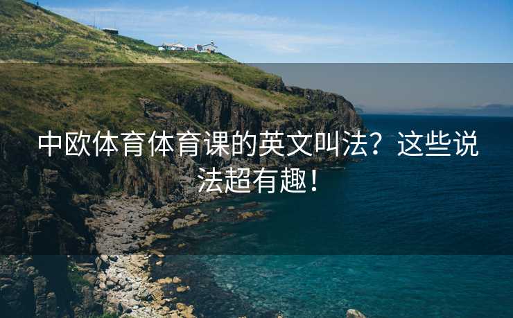 中欧体育体育课的英文叫法？这些说法超有趣！