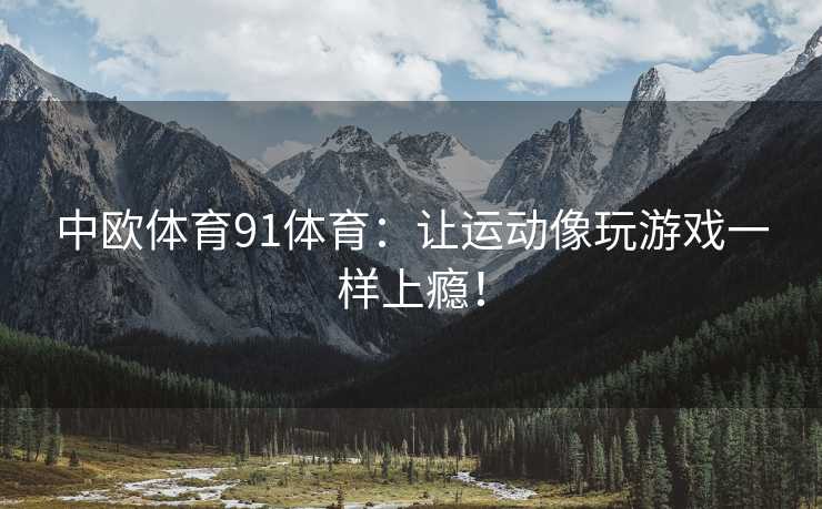 中欧体育91体育：让运动像玩游戏一样上瘾！