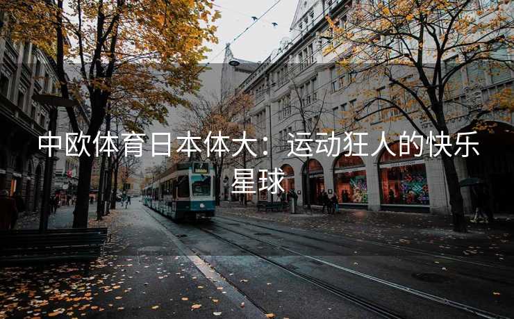 中欧体育日本体大：运动狂人的快乐星球