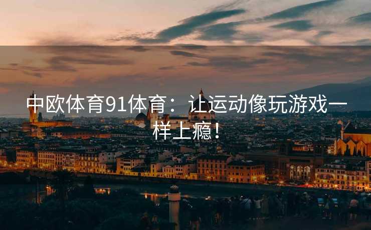 中欧体育91体育：让运动像玩游戏一样上瘾！