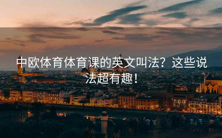 中欧体育体育课的英文叫法？这些说法超有趣！