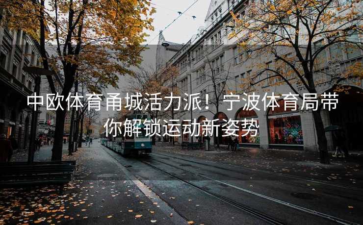 中欧体育甬城活力派！宁波体育局带你解锁运动新姿势