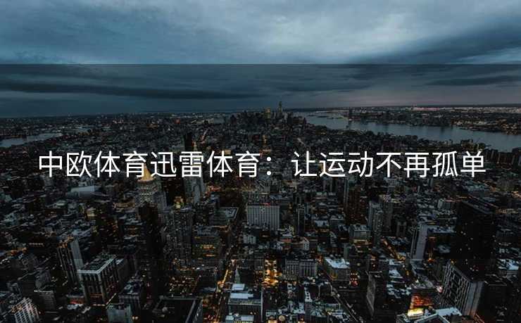 中欧体育迅雷体育：让运动不再孤单