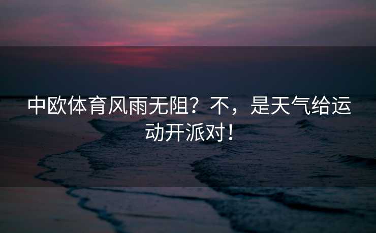 中欧体育风雨无阻？不，是天气给运动开派对！