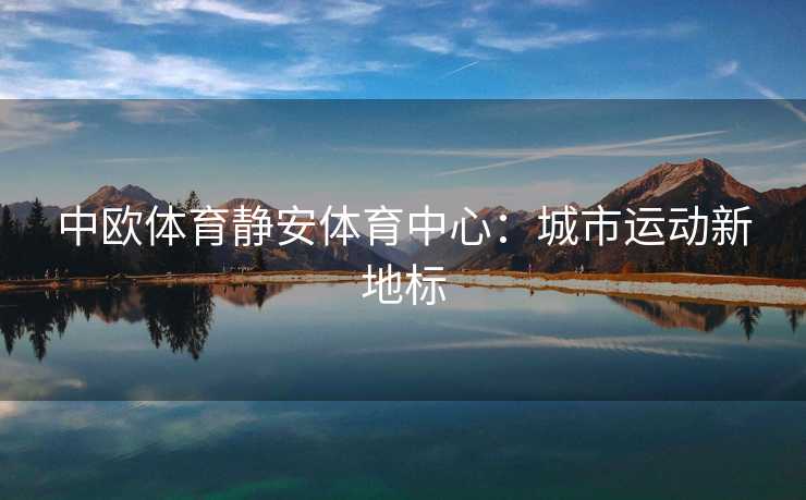 中欧体育静安体育中心：城市运动新地标