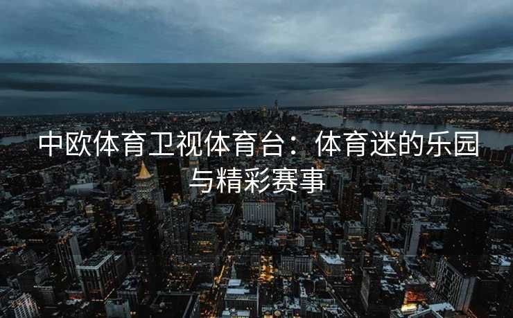 中欧体育卫视体育台：体育迷的乐园与精彩赛事
