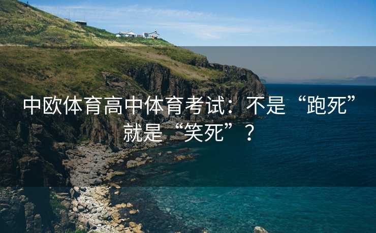 中欧体育高中体育考试：不是“跑死”就是“笑死”？