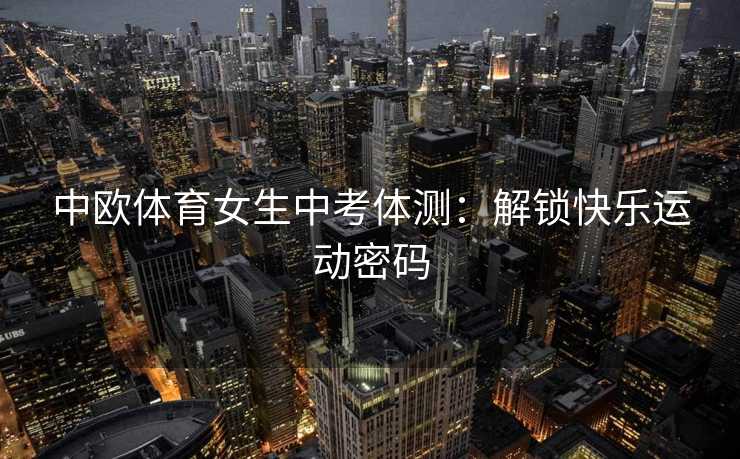 中欧体育女生中考体测：解锁快乐运动密码