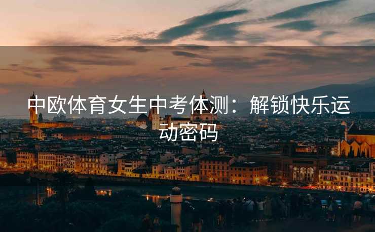 中欧体育女生中考体测：解锁快乐运动密码