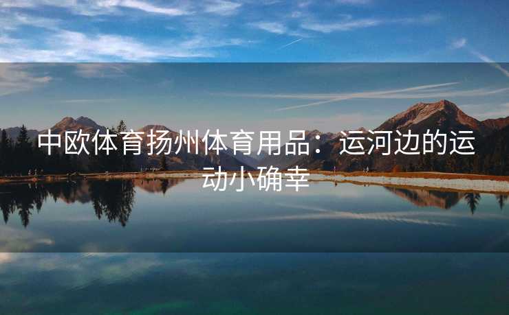 中欧体育扬州体育用品：运河边的运动小确幸