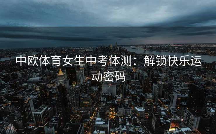 中欧体育女生中考体测：解锁快乐运动密码