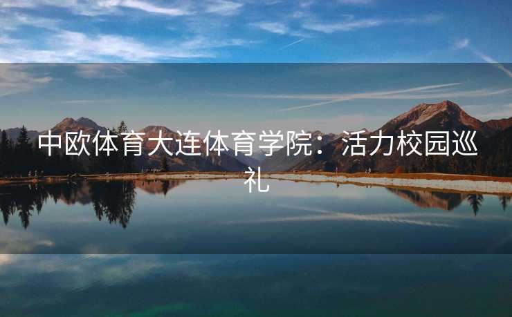 中欧体育大连体育学院：活力校园巡礼