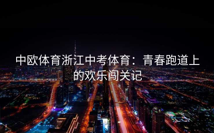 中欧体育浙江中考体育：青春跑道上的欢乐闯关记