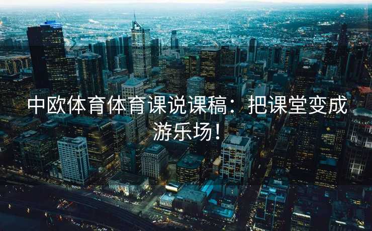 中欧体育体育课说课稿：把课堂变成游乐场！