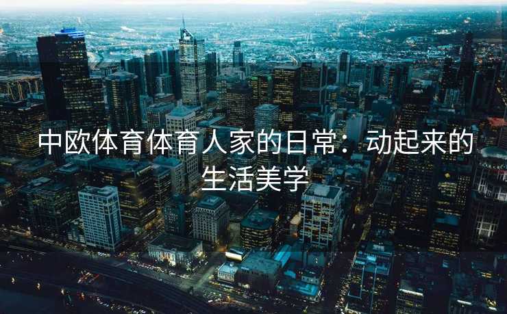 中欧体育体育人家的日常：动起来的生活美学