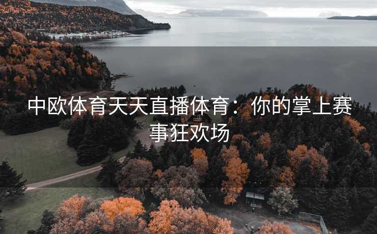 中欧体育天天直播体育：你的掌上赛事狂欢场