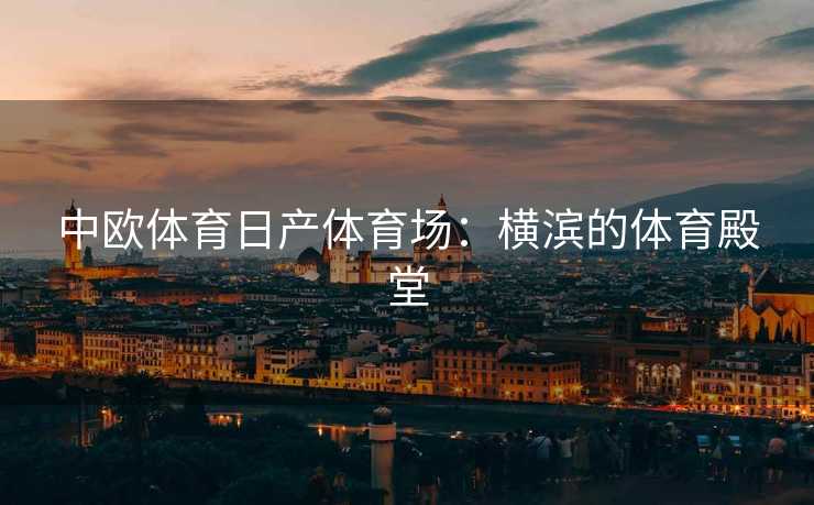 中欧体育日产体育场：横滨的体育殿堂