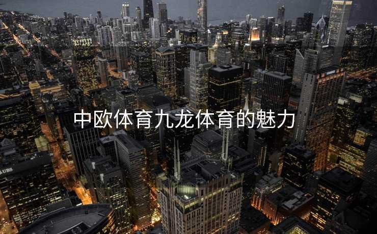 中欧体育九龙体育的魅力  