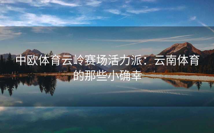 中欧体育云岭赛场活力派：云南体育的那些小确幸