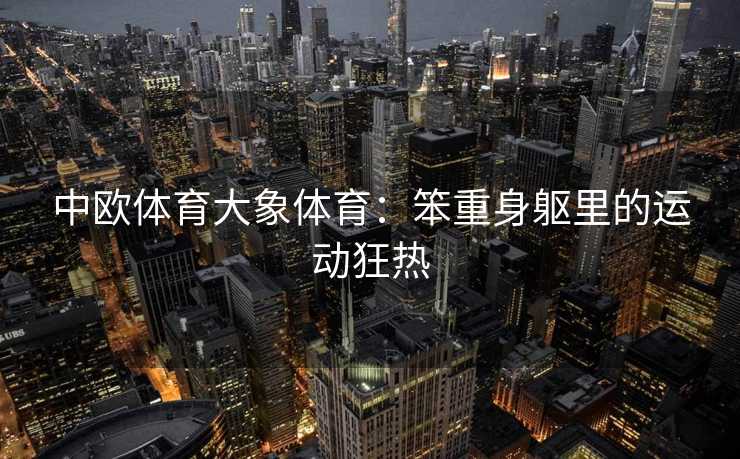 中欧体育大象体育：笨重身躯里的运动狂热