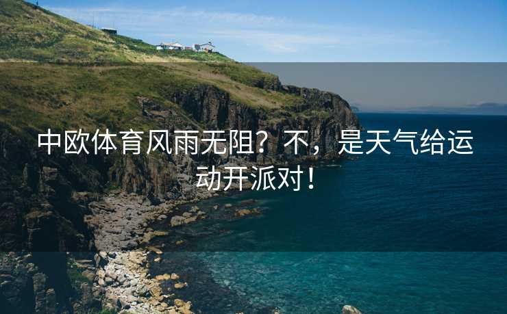中欧体育风雨无阻？不，是天气给运动开派对！
