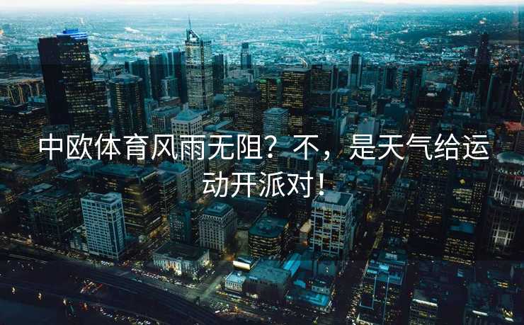 中欧体育风雨无阻？不，是天气给运动开派对！