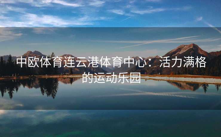 中欧体育连云港体育中心：活力满格的运动乐园