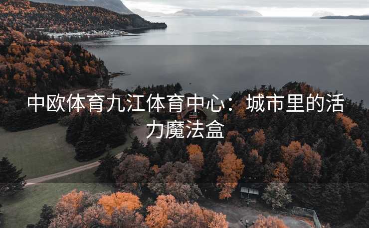 中欧体育九江体育中心：城市里的活力魔法盒
