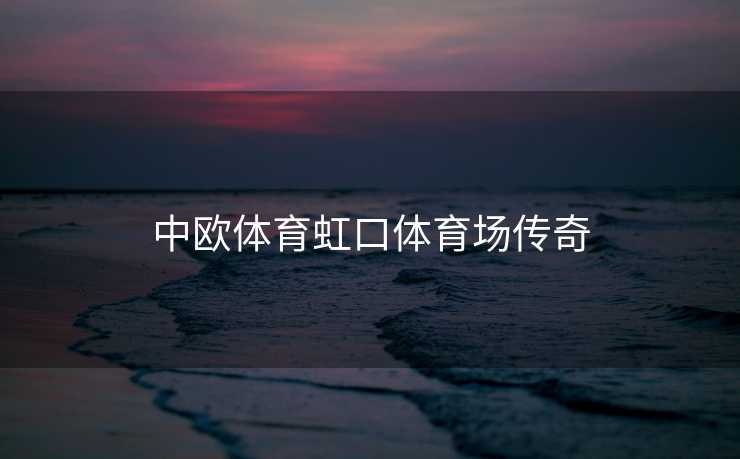 中欧体育虹口体育场传奇