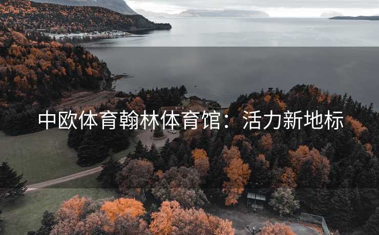 中欧体育翰林体育馆：活力新地标