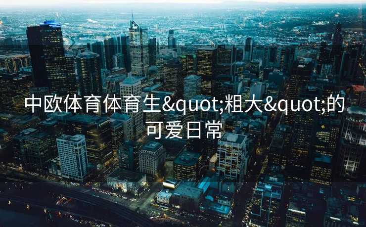 中欧体育体育生"粗大"的可爱日常