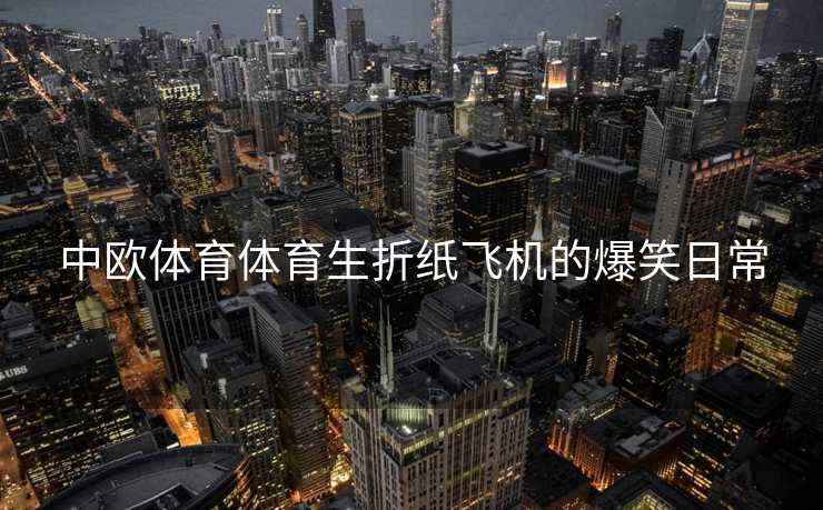 中欧体育体育生折纸飞机的爆笑日常