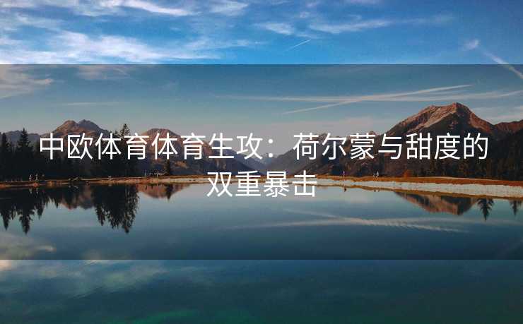中欧体育体育生攻：荷尔蒙与甜度的双重暴击