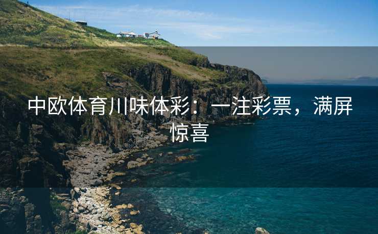 中欧体育川味体彩：一注彩票，满屏惊喜