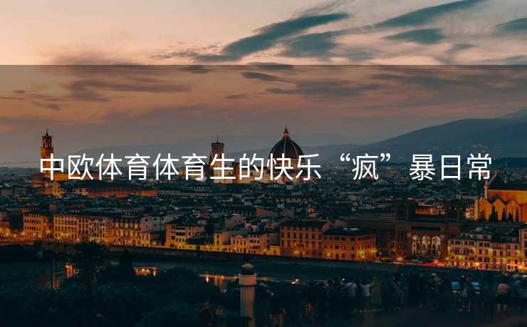 中欧体育体育生的快乐“疯”暴日常