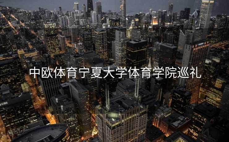 中欧体育宁夏大学体育学院巡礼