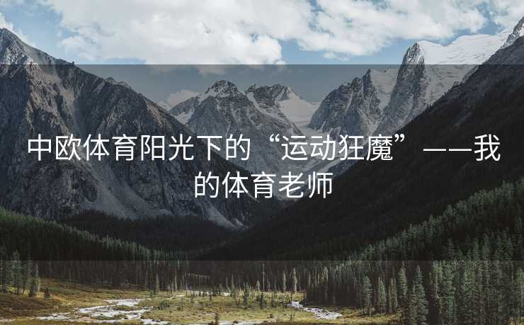 中欧体育阳光下的“运动狂魔”——我的体育老师
