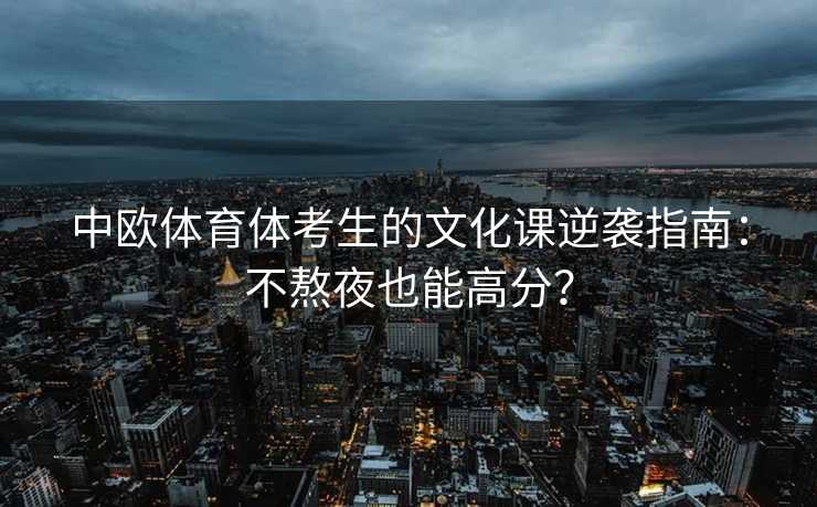 中欧体育体考生的文化课逆袭指南：不熬夜也能高分？