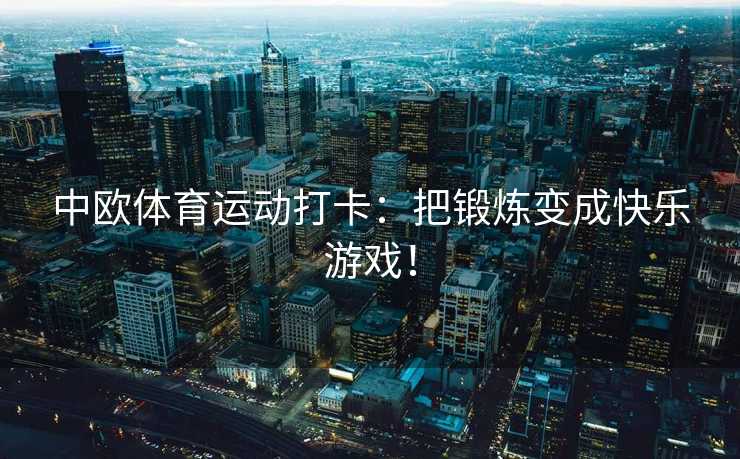 中欧体育运动打卡：把锻炼变成快乐游戏！