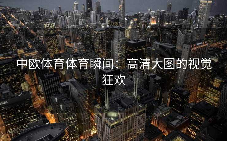 中欧体育体育瞬间：高清大图的视觉狂欢