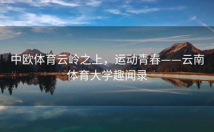 中欧体育云岭之上，运动青春——云南体育大学趣闻录